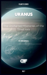 Title: Uranus: The Uncharted Mysteries of the Tilted Axis, Author: Can Bartu H.