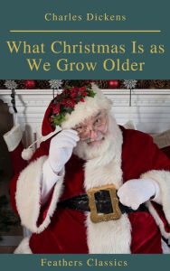 Title: What Christmas Is as We Grow Older (Feathers Classics), Author: Charles Dickens