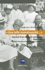 Title: «Une telle monstruosité...» Journal d'un médecin polonais 1933-1947: Journal d'un médecin polonais 1939-1947, Author: Zygmunt Klukowski