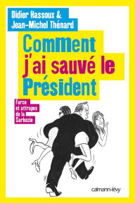 Title: Comment j'ai sauvé le Président: Farces et attrapes de la Sarkozie, Author: Jean-Michel Thénard