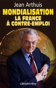 Title: Mondialisation : la France à contre-emploi, Author: Jean Arthuis