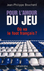 Title: Pour l'amour du jeu: Où va le foot français ?, Author: Jean-Philippe Bouchard