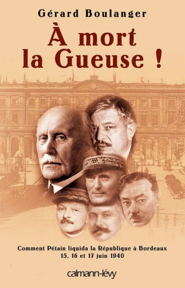 À mort la Gueuse !: Comment Pétain liquida la république à Bordeaux 15,16 et 17 juin 1940