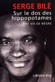 Title: Sur le dos des hippopotames: Une vie de nègre, Author: Serge Bilé