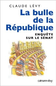 Title: La Bulle de la république: Enquête sur le Sénat, Author: Claude Lévy