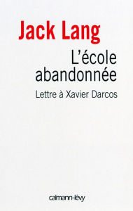 Title: L'Ecole abandonnée: Lettre à Xavier Darcos, Author: Jack Lang