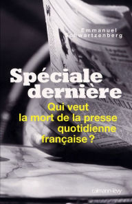 Title: Spéciale dernière: Qui veut la mort de la presse quotidienne française ?, Author: Emmanuel Schwartzenberg
