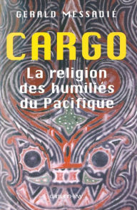 Title: Cargo la religion des humiliés du pacifique, Author: Gerald Messadié