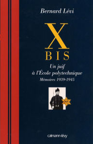 Title: X BIS: Un juif à l'Ecole polytechnique Mémoires 1939-1945, Author: Bernard Levi