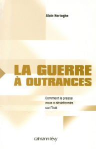 Title: La Guerre à outrances: Comment la presse nous a désinformés sur l'Irak, Author: Alain Hertoghe