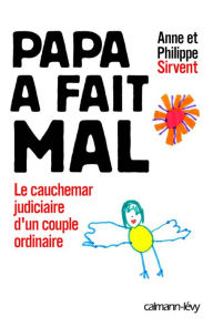 Title: Papa a fait mal: Le Cauchemar judiciaire d'un couple ordinaire, Author: Anne Sirvent