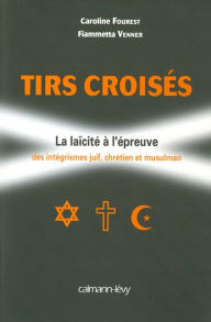 Title: Tirs croisés: La laïcité à l'épreuve des intégrismes juif, chrétien et musulman, Author: Caroline Fourest