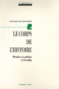 Title: Le Corps de l'histoire: Métaphores et politique (1770-1800), Author: Antoine de Baecque