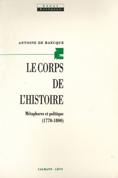 Le Corps de l'histoire: Métaphores et politique (1770-1800)