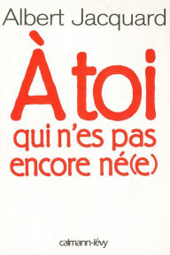 Title: A toi qui n'es pas encore né(e), Author: Albert Jacquard