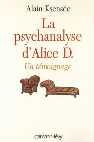 Title: La Psychanalyse d'Alice D.: Un témoignage, Author: Alain Ksensée