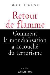 Title: Retour de flamme: Comment la mondialisation a accouché du terrorisme, Author: Ali Laïdi