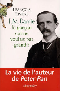 Title: J.M. Barrie: Le Garçon qui ne voulait pas grandir, Author: François Rivière