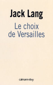 Title: Le choix de Versailles: Témoignage sur la révision de la Constitution, Author: Jack Lang