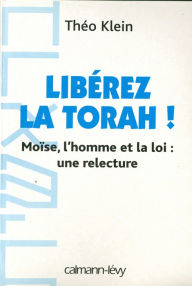 Title: Libérez la Thora !: Moïse, l'homme et la loi : une relecture, Author: Théo Klein