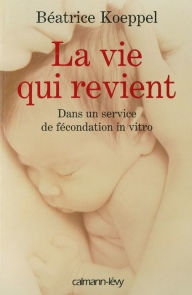 Title: La Vie qui revient: Dans un service de fécondation en vitro, Author: Béatrice Koeppel