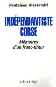 Title: Indépendantiste corse: Mémoire d'un franc tireur, Author: Pantaleon Alessandri