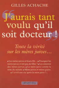 Title: «J'aurai tant voulu qu'il soit docteur»: Toute la vérité sur les mères juives..., Author: Gilles Achache