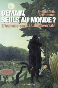 Title: Demain, seuls au monde ?: L'Homme sans la biodiversité, Author: Emmanuelle Grundmann