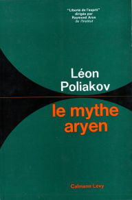 Title: Le Mythe aryen: Essai sur les sources du racisme et des nationalismes, Author: Léon Poliakov