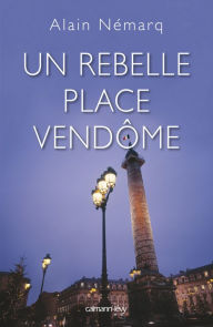 Title: Un rebelle place Vendôme, Author: Alain Nemarq