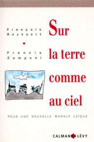 Title: Sur la terre comme au ciel: pour une nouvelle morale laïque, Author: Francis Zamponi