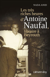 Title: Les Très riches heures d'Antoine Naufal: Libraire à Beyrouth, Author: Nada Anid