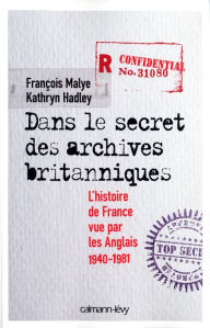 Title: Dans le secret des archives britanniques: L'Histoire de France vue par les Anglais 1940-1981, Author: François Malye
