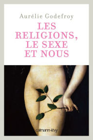 Title: Les Religions, le sexe et nous, Author: Aurélie Godefroy