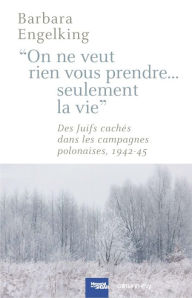 Title: On ne veut rien vous prendre...Seulement la vie: DesJuifs cachés dans les campagnes polonaises 1942-45, Author: Barbara Engelking