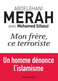 Title: Mon frère, ce terroriste: un homme dénonce l'islamisme, Author: Abdelghani Merah