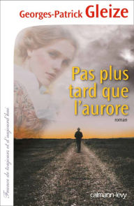 Title: Pas plus tard que l'aurore, Author: Georges-Patrick Gleize