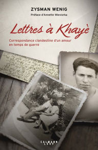 Title: Lettres à Khayè: Correspondance clandestine d'un amour en temps de guerre, Author: Zysman Wenig