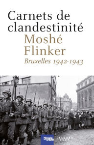 Title: Carnets de clandestinité: Bruxelles 1942 - 1943, Author: Moshé Flinker