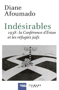 Title: Indésirables: 1938 : La conférence d'Evian et les réfugiés juifs, Author: Diane Afoumado