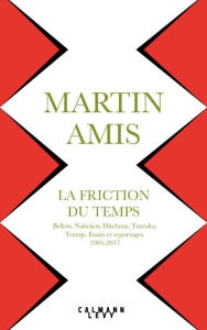 Title: La Friction du temps: Bellow, Nabokov, Hitchens, Travolta, Trump. Essais et reportages 1994-2017, Author: Martin Amis