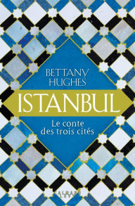 Title: Istanbul: Le conte des trois citées, Author: Bettany Hughes