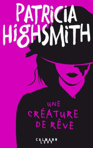 Title: Une créature de rêve, Author: Patricia Highsmith