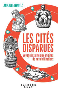 Title: Les Cités disparues: Voyage insolite aux origines de nos civilisations, Author: Annalee Newitz