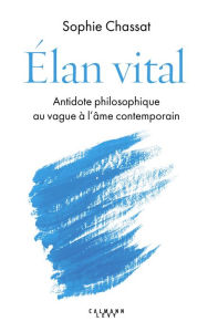 Title: Élan vital: Antidote philosophique au vague à l'âme contemporain, Author: Sophie Chassat