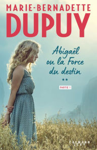 Title: Abigaël ou la force du destin - Tome 2 - partie 1, Author: Marie-Bernadette Dupuy