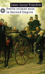 Title: Petits crimes sous le Second Empire, Author: Jean-Louis Vissière