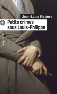 Title: Petits crimes sous Louis-Philippe, Author: Jean-Louis Vissière