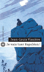 Title: Je vais tuer Napoléon !, Author: Jean-Louis Vissière