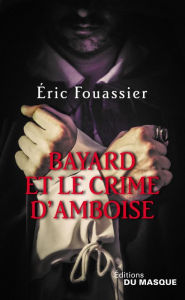 Title: Bayard et le crime d'Amboise, Author: Éric Fouassier